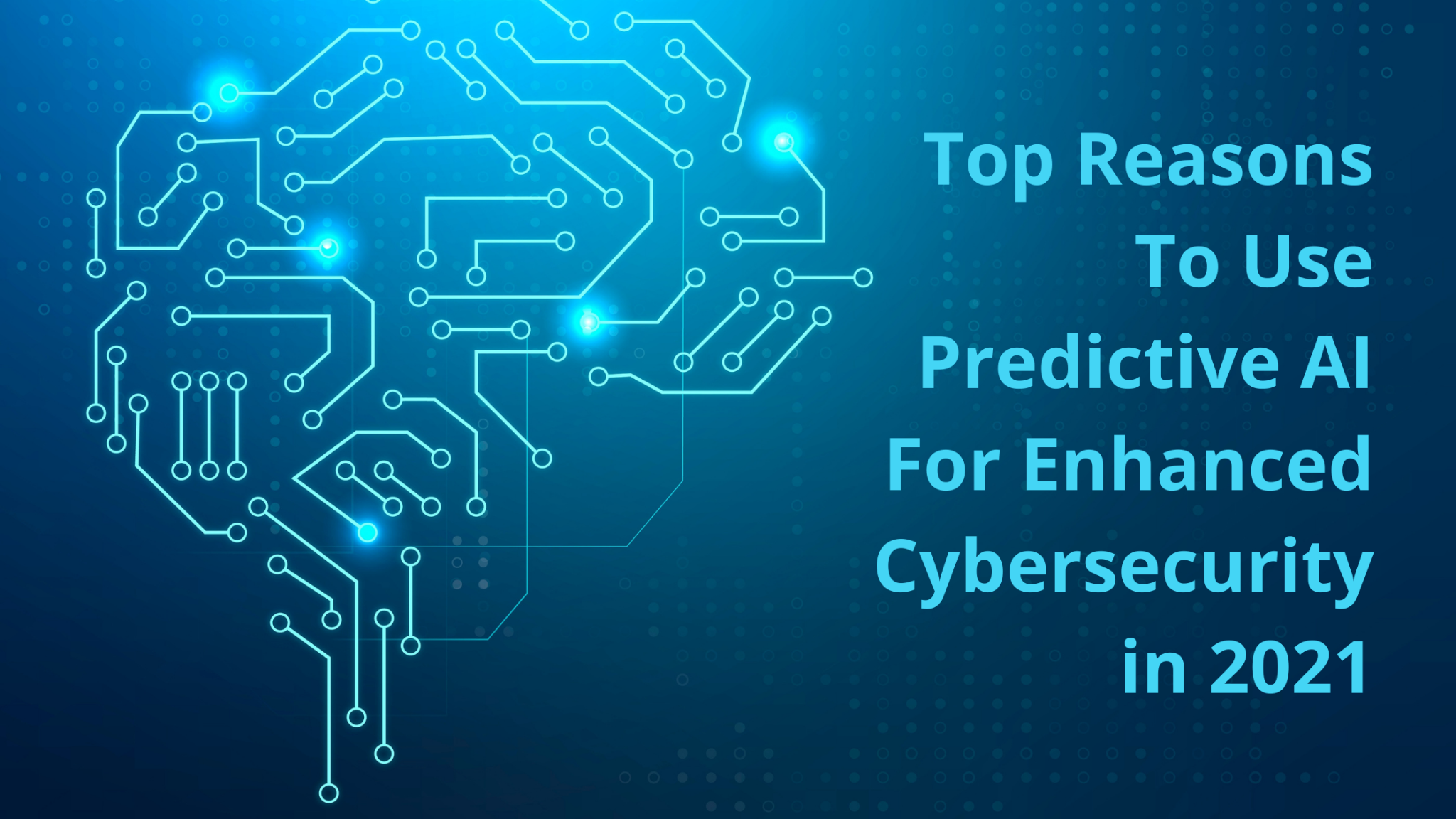 Top Reasons to use Predictive AI for Enhanced Cybersecurity in 2021)